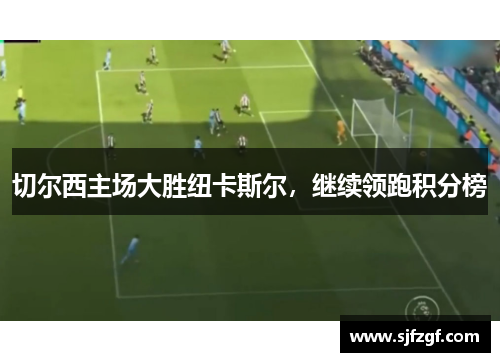 切尔西主场大胜纽卡斯尔，继续领跑积分榜