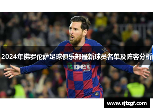 2024年佛罗伦萨足球俱乐部最新球员名单及阵容分析