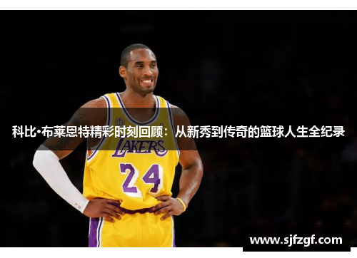 科比·布莱恩特精彩时刻回顾：从新秀到传奇的篮球人生全纪录