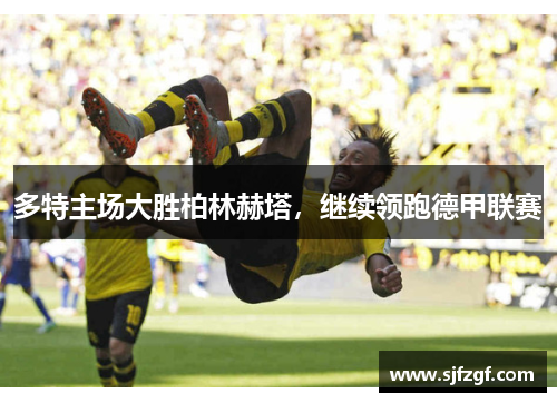 多特主场大胜柏林赫塔，继续领跑德甲联赛