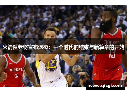 火箭队老将宣布退役：一个时代的结束与新篇章的开始