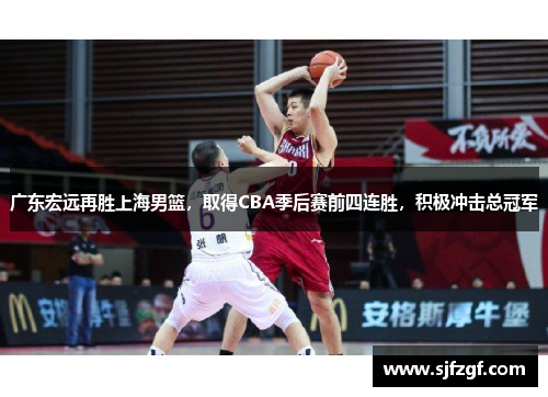 广东宏远再胜上海男篮，取得CBA季后赛前四连胜，积极冲击总冠军