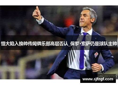 恒大陷入换帅传闻俱乐部高层否认_保罗·索萨仍是球队主帅