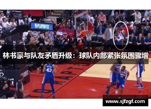 林书豪与队友矛盾升级：球队内部紧张氛围骤增