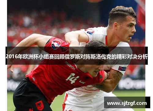 2016年欧洲杯小组赛回顾俄罗斯对阵斯洛伐克的精彩对决分析