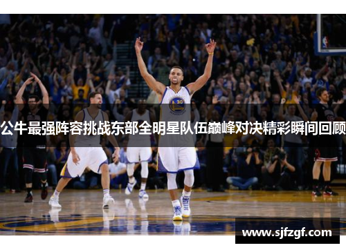 公牛最强阵容挑战东部全明星队伍巅峰对决精彩瞬间回顾