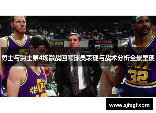 勇士与爵士第4场激战回顾球员表现与战术分析全景呈现