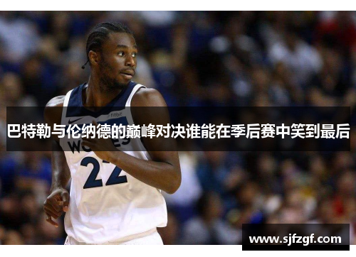 巴特勒与伦纳德的巅峰对决谁能在季后赛中笑到最后