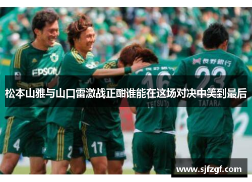 松本山雅与山口雷激战正酣谁能在这场对决中笑到最后