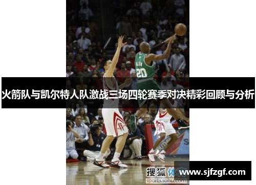 火箭队与凯尔特人队激战三场四轮赛季对决精彩回顾与分析
