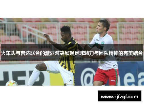 火车头与吉达联合的激烈对决展现足球魅力与团队精神的完美结合