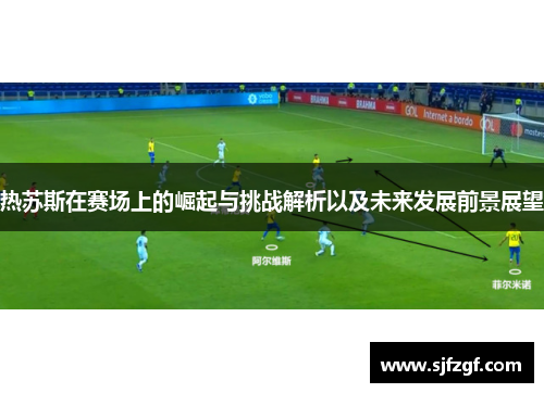 热苏斯在赛场上的崛起与挑战解析以及未来发展前景展望