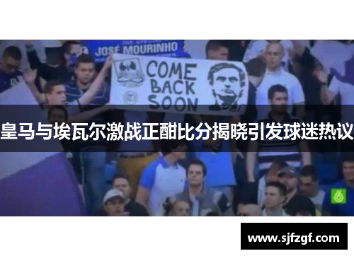 皇马与埃瓦尔激战正酣比分揭晓引发球迷热议