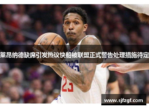 莱昂纳德缺席引发热议快船被联盟正式警告处理措施待定