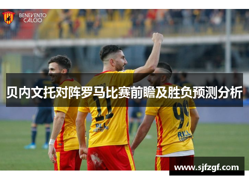 贝内文托对阵罗马比赛前瞻及胜负预测分析