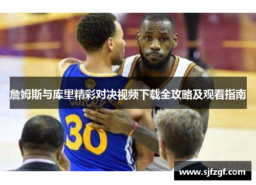 詹姆斯与库里精彩对决视频下载全攻略及观看指南