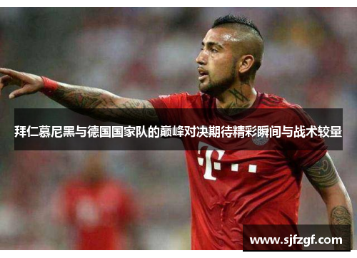 拜仁慕尼黑与德国国家队的巅峰对决期待精彩瞬间与战术较量