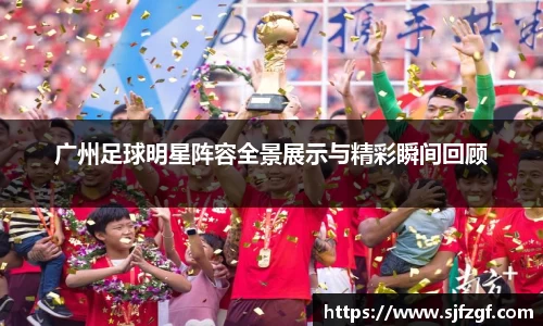 广州足球明星阵容全景展示与精彩瞬间回顾