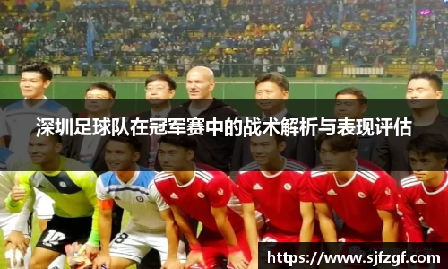 深圳足球队在冠军赛中的战术解析与表现评估
