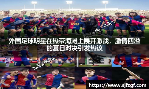 外国足球明星在热带海滩上展开激战，激情四溢的夏日对决引发热议