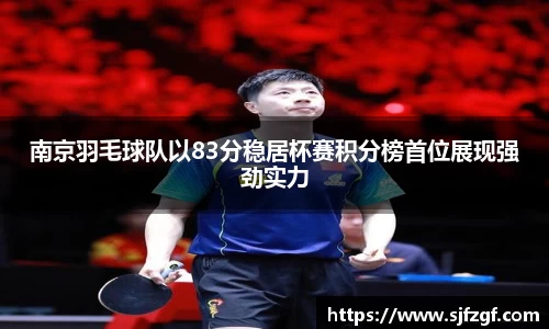 南京羽毛球队以83分稳居杯赛积分榜首位展现强劲实力