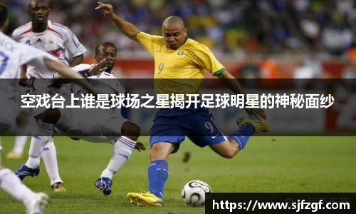 空戏台上谁是球场之星揭开足球明星的神秘面纱
