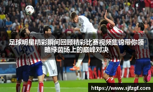 足球明星精彩瞬间回顾精彩比赛视频集锦带你领略绿茵场上的巅峰对决