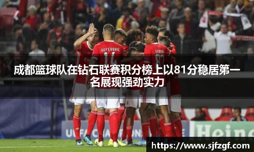 成都篮球队在钻石联赛积分榜上以81分稳居第一名展现强劲实力