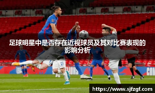 足球明星中是否存在近视球员及其对比赛表现的影响分析